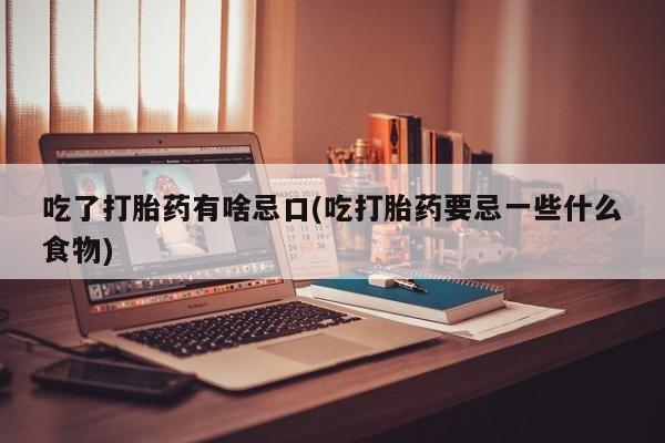 打胎药全国包邮购买联系方式微信吃了打胎药有啥忌口(吃打胎药要忌一些什么食物)