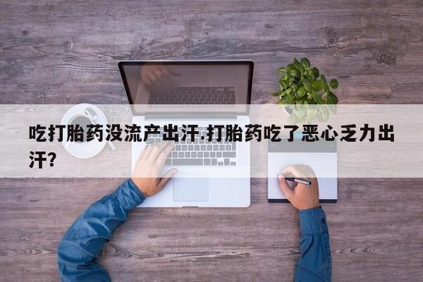 打胎药全国包邮购买联系方式微信吃打胎药没流产出汗.打胎药吃了恶心乏力出汗？