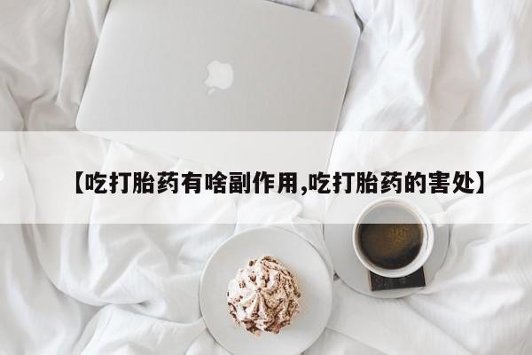 打胎药全国包邮购买联系方式微信【吃打胎药有啥副作用,吃打胎药的害处】