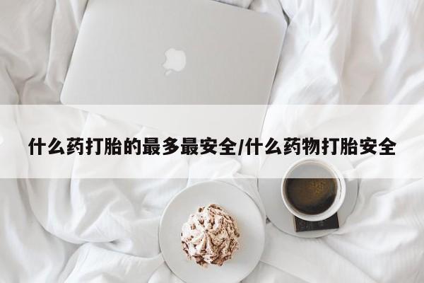 打胎药全国包邮购买联系方式微信什么药打胎的最多最安全/什么药物打胎安全