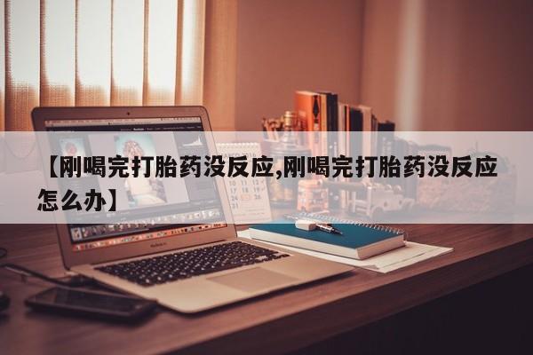 打胎药全国包邮购买联系方式微信【刚喝完打胎药没反应,刚喝完打胎药没反应怎么办】