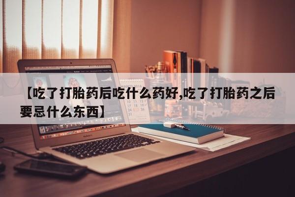 打胎药全国包邮购买联系方式微信【吃了打胎药后吃什么药好,吃了打胎药之后要忌什么东西】