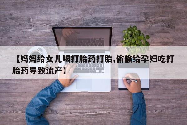 打胎药全国包邮购买联系方式微信【妈妈给女儿喝打胎药打胎,偷偷给孕妇吃打胎药导致流产】