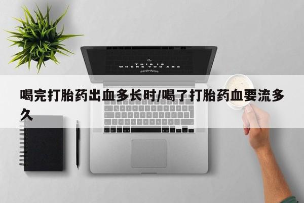 打胎药全国包邮购买联系方式微信喝完打胎药出血多长时/喝了打胎药血要流多久