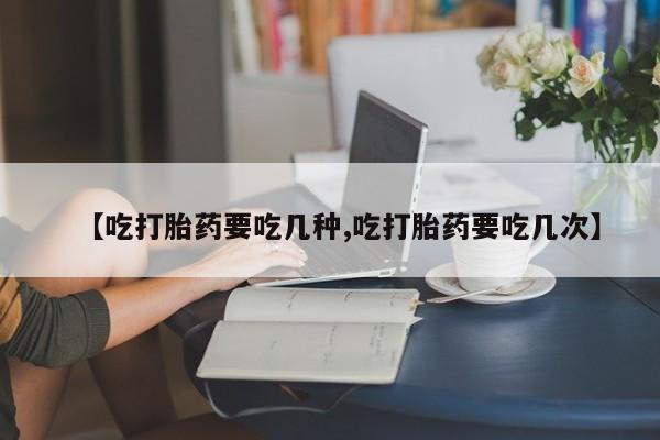 打胎药全国包邮购买联系方式微信【吃打胎药要吃几种,吃打胎药要吃几次】