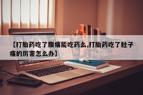 打胎药全国包邮购买联系方式微信【打胎药吃了腹痛能吃药么,打胎药吃了肚子痛的厉害怎么办】