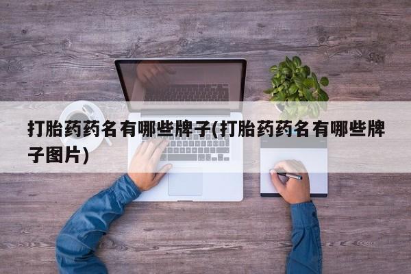 打胎药全国包邮购买联系方式微信打胎药药名有哪些牌子(打胎药药名有哪些牌子图片)