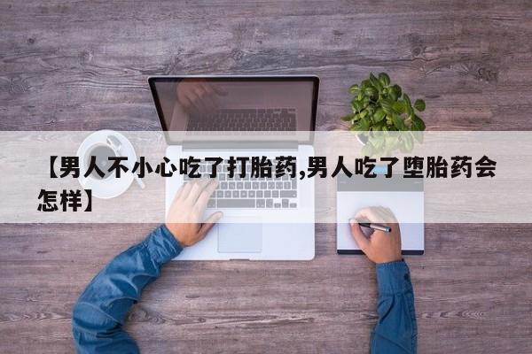 打胎药全国包邮购买联系方式微信【男人不小心吃了打胎药,男人吃了堕胎药会怎样】