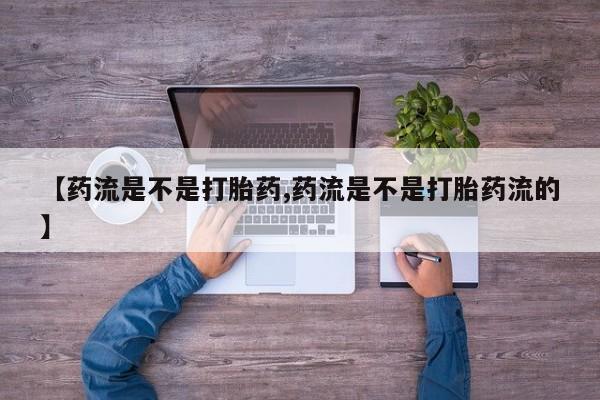 打胎药全国包邮购买联系方式微信【药流是不是打胎药,药流是不是打胎药流的】