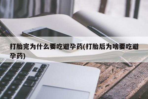打胎药全国包邮购买联系方式微信打胎完为什么要吃避孕药(打胎后为啥要吃避孕药)