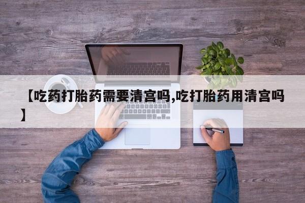 打胎药全国包邮购买联系方式微信【吃药打胎药需要清宫吗,吃打胎药用清宫吗】