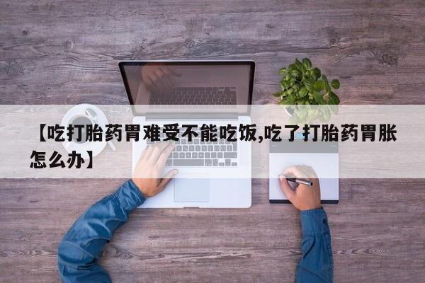 打胎药全国包邮购买联系方式微信【吃打胎药胃难受不能吃饭,吃了打胎药胃胀怎么办】