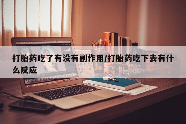 打胎药全国包邮购买联系方式微信打胎药吃了有没有副作用/打胎药吃下去有什么反应