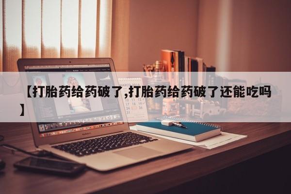 打胎药全国包邮购买联系方式微信【打胎药给药破了,打胎药给药破了还能吃吗】