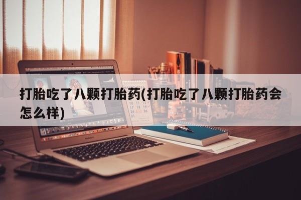 打胎药全国包邮购买联系方式微信打胎吃了八颗打胎药(打胎吃了八颗打胎药会怎么样)