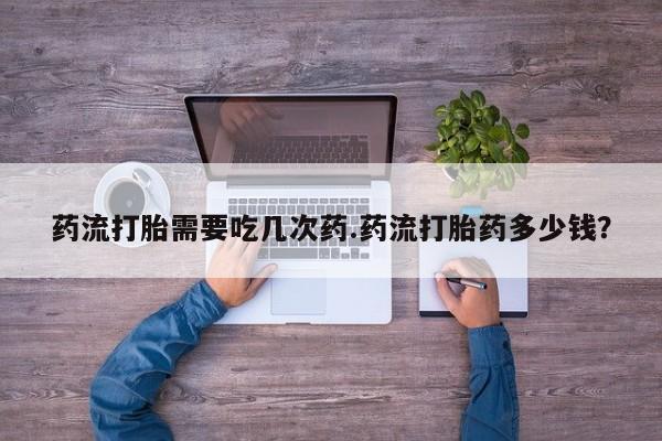 打胎药全国包邮购买联系方式微信药流打胎需要吃几次药.药流打胎药多少钱？