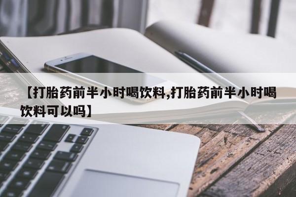 打胎药全国包邮购买联系方式微信【打胎药前半小时喝饮料,打胎药前半小时喝饮料可以吗】