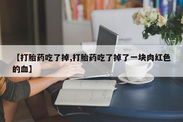 打胎药全国包邮购买联系方式微信【打胎药吃了掉,打胎药吃了掉了一块肉红色的血】