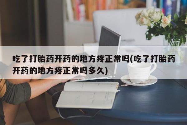 打胎药全国包邮购买联系方式微信吃了打胎药开药的地方疼正常吗(吃了打胎药开药的地方疼正常吗多久)