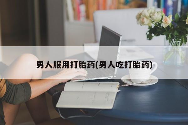 打胎药全国包邮购买联系方式微信男人服用打胎药(男人吃打胎药)