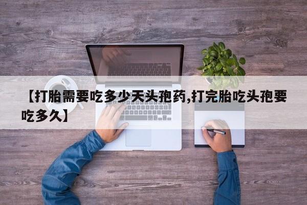 打胎药全国包邮购买联系方式微信【打胎需要吃多少天头孢药,打完胎吃头孢要吃多久】