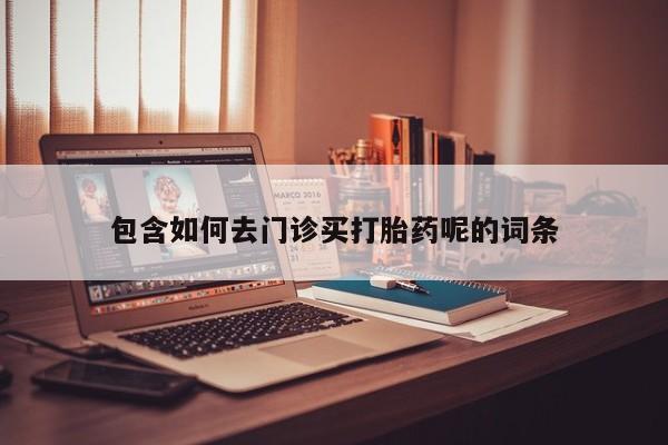 打胎药全国包邮购买联系方式微信包含如何去门诊买打胎药呢的词条