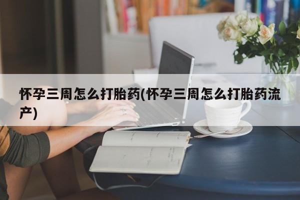 打胎药全国包邮购买联系方式微信怀孕三周怎么打胎药(怀孕三周怎么打胎药流产)