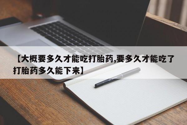 打胎药全国包邮购买联系方式微信【大概要多久才能吃打胎药,要多久才能吃了打胎药多久能下来】