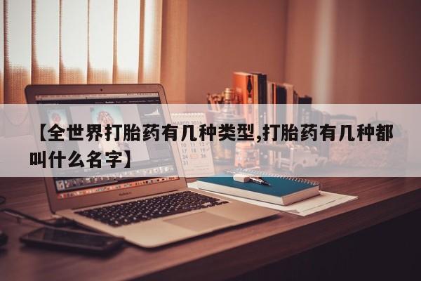 打胎药全国包邮购买联系方式微信【全世界打胎药有几种类型,打胎药有几种都叫什么名字】