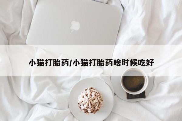打胎药全国包邮购买联系方式微信小猫打胎药/小猫打胎药啥时候吃好